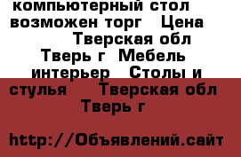 компьютерный стол 3000 возможен торг › Цена ­ 3 000 - Тверская обл., Тверь г. Мебель, интерьер » Столы и стулья   . Тверская обл.,Тверь г.